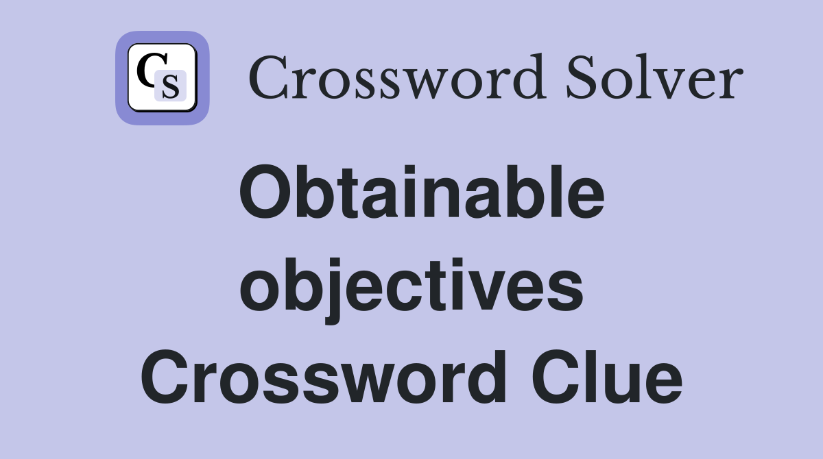 Obtainable objectives Crossword Clue