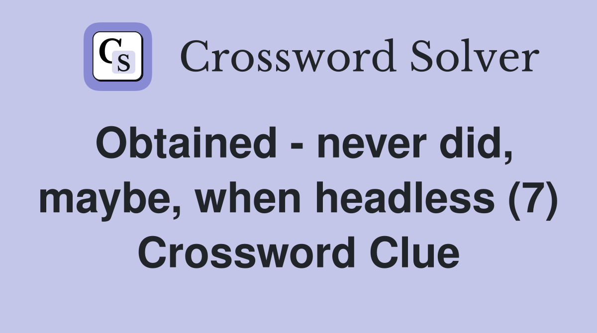 Obtained - never did, maybe, when headless (7) Crossword Clue