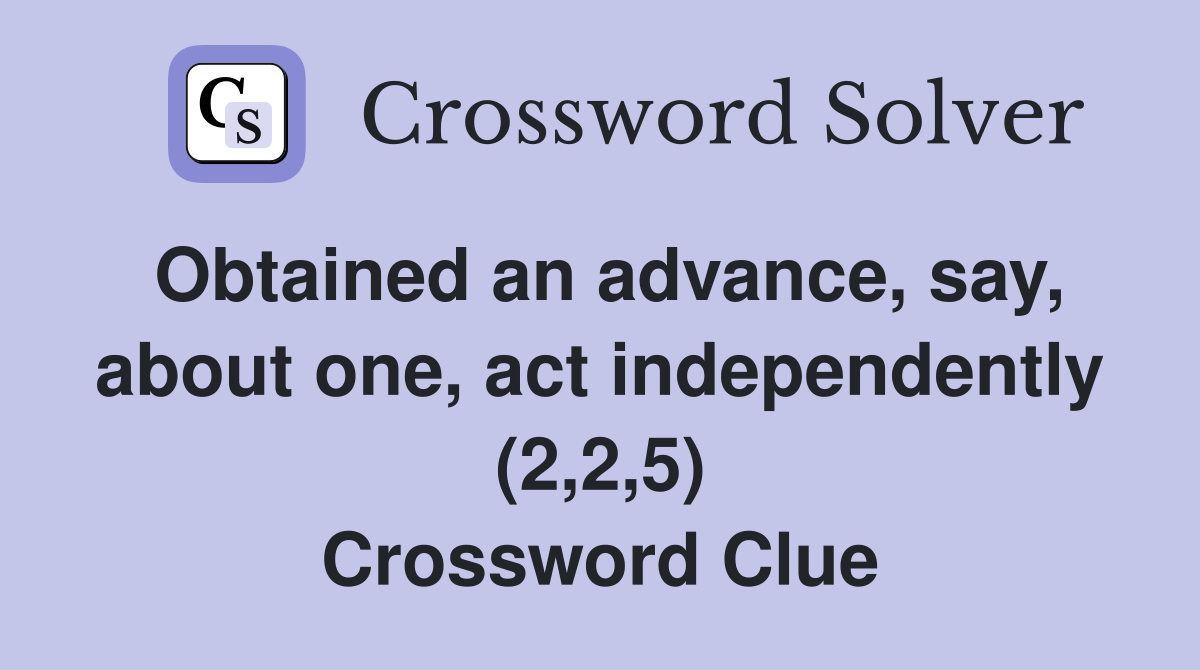 Obtained an advance, say, about one, act independently (2,2,5) Crossword Clue