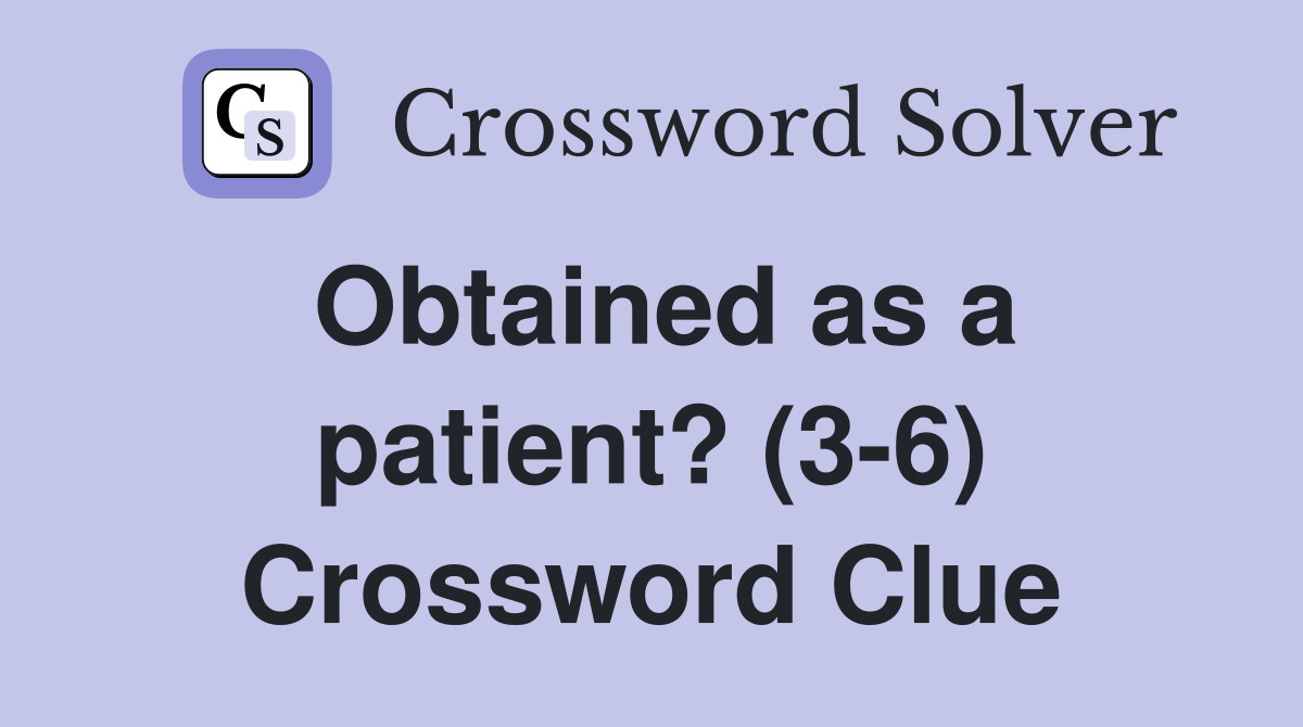 Obtained as a patient? (3-6) Crossword Clue