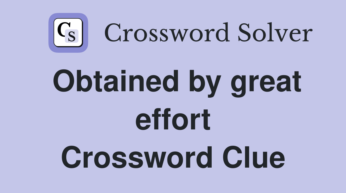 Obtained by great effort Crossword Clue