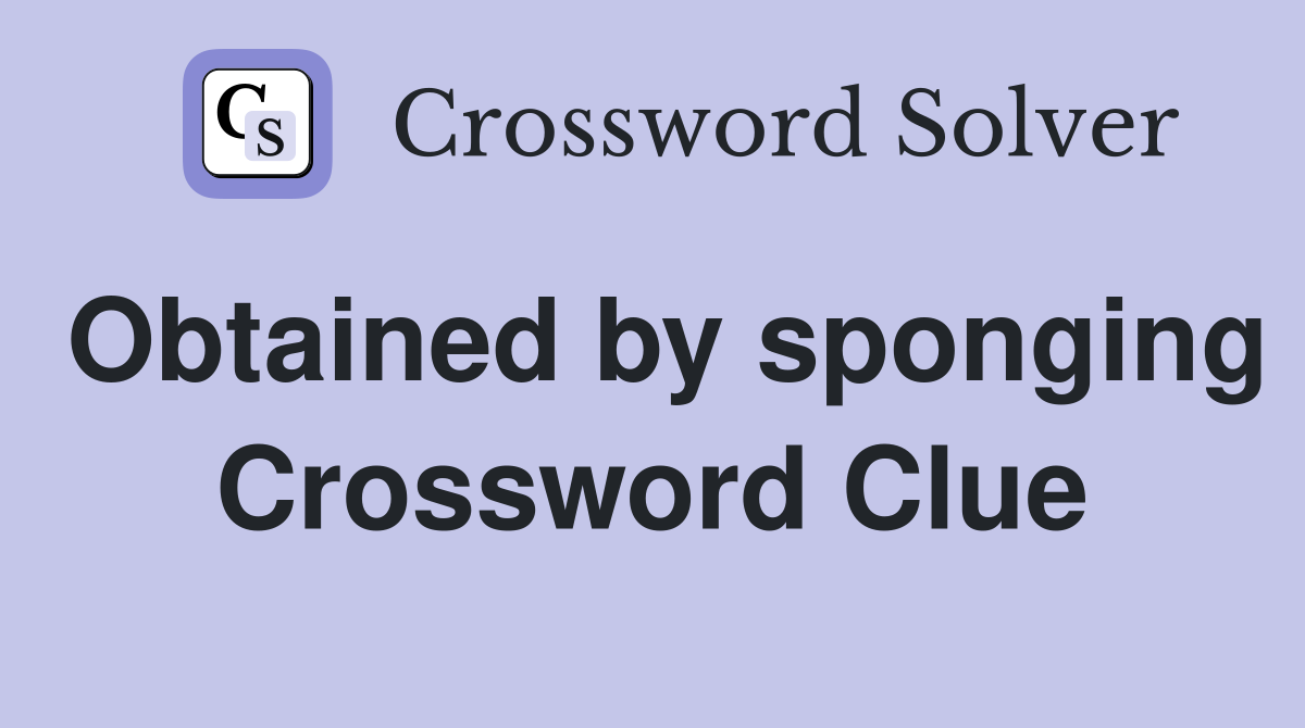 Obtained by sponging Crossword Clue