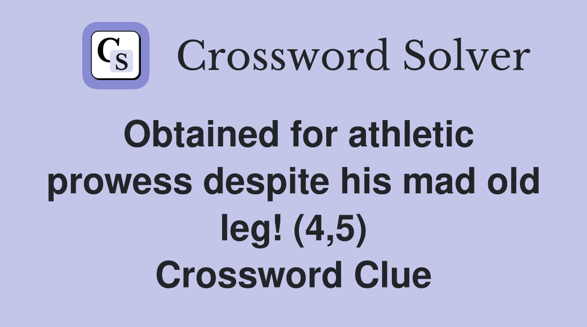 Obtained for athletic prowess despite his mad old leg! (4,5) Crossword Clue