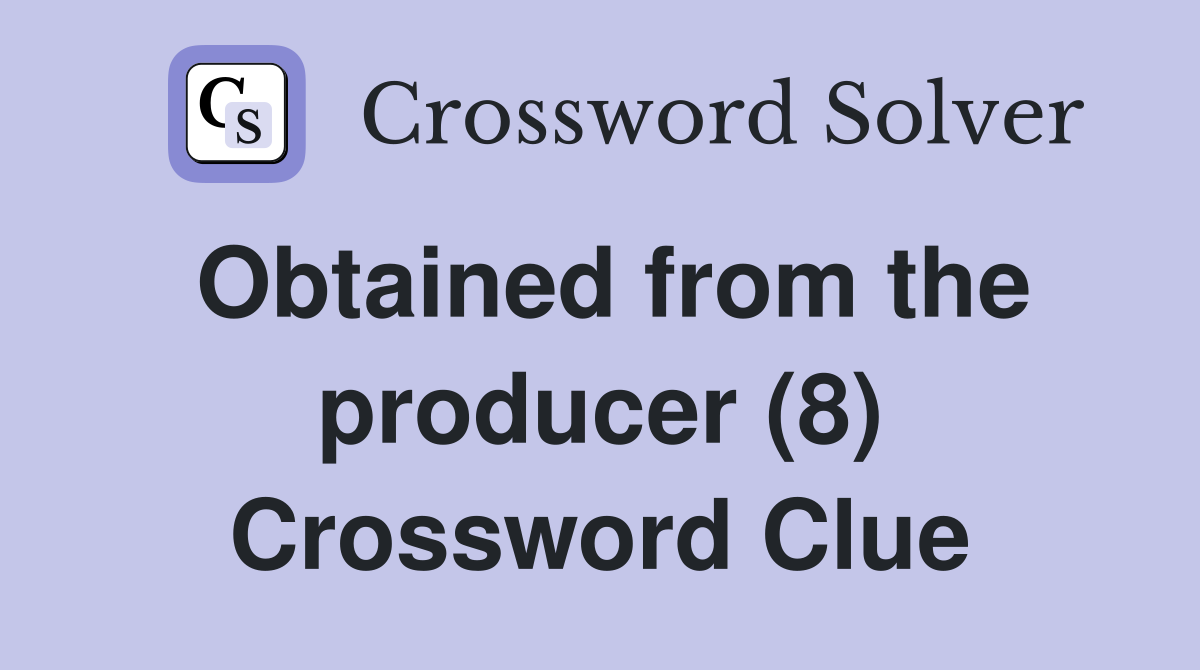 Obtained from the producer (8) Crossword Clue