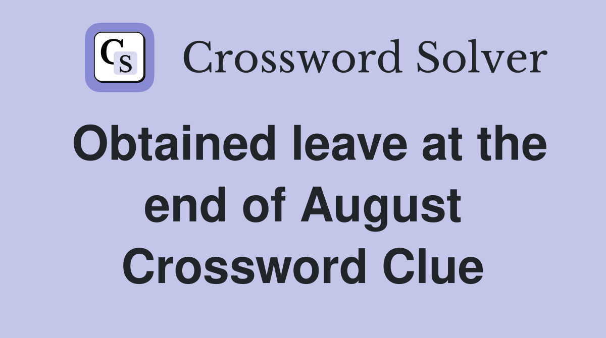 Obtained leave at the end of August Crossword Clue