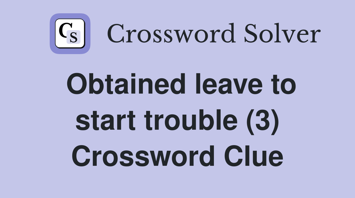 Obtained leave to start trouble (3) Crossword Clue