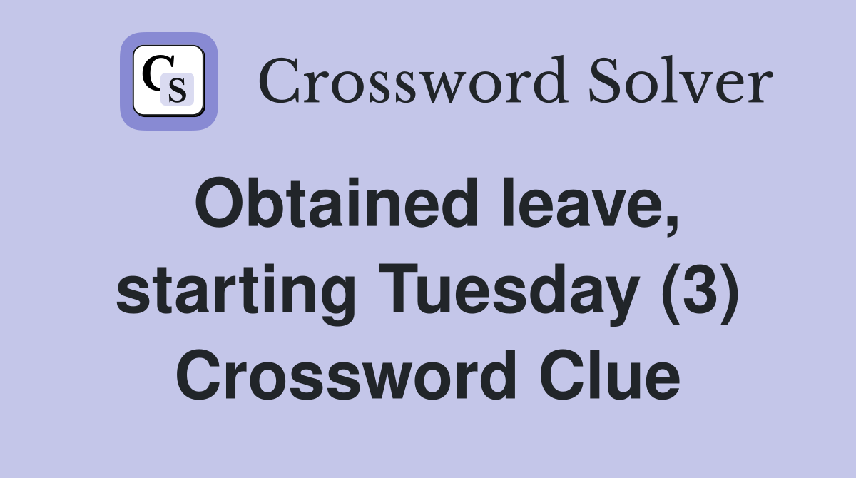 Obtained leave, starting Tuesday (3) Crossword Clue