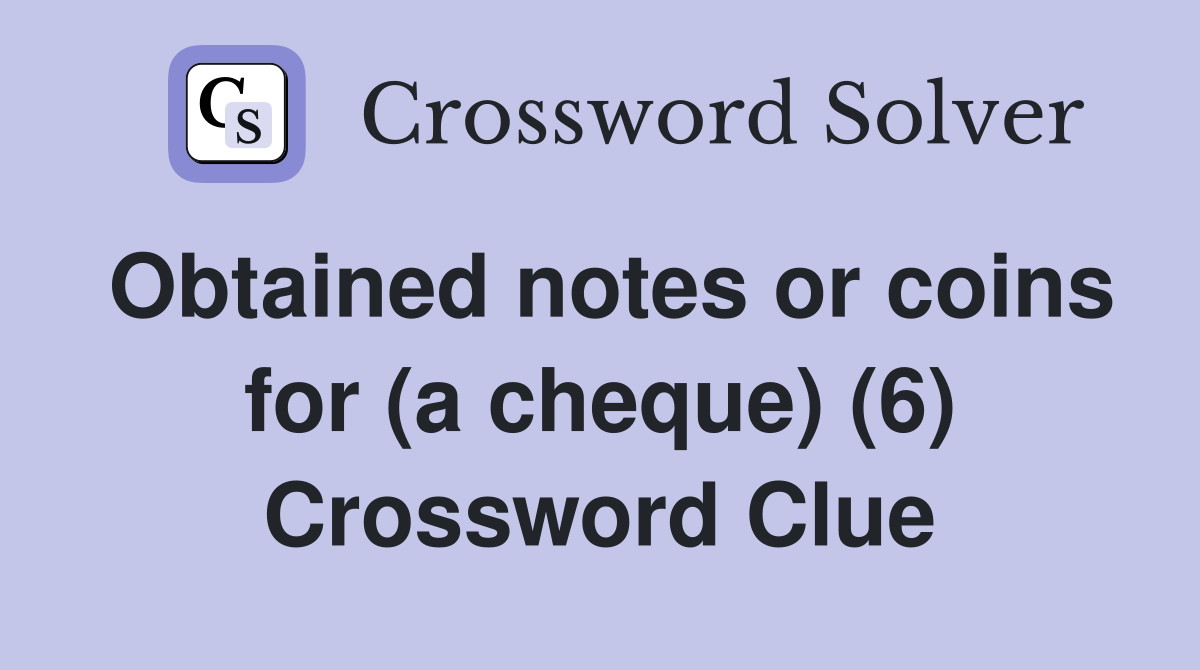 Obtained notes or coins for (a cheque) (6) Crossword Clue