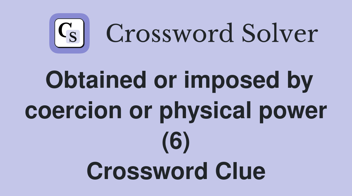 Obtained or imposed by coercion or physical power (6) Crossword Clue