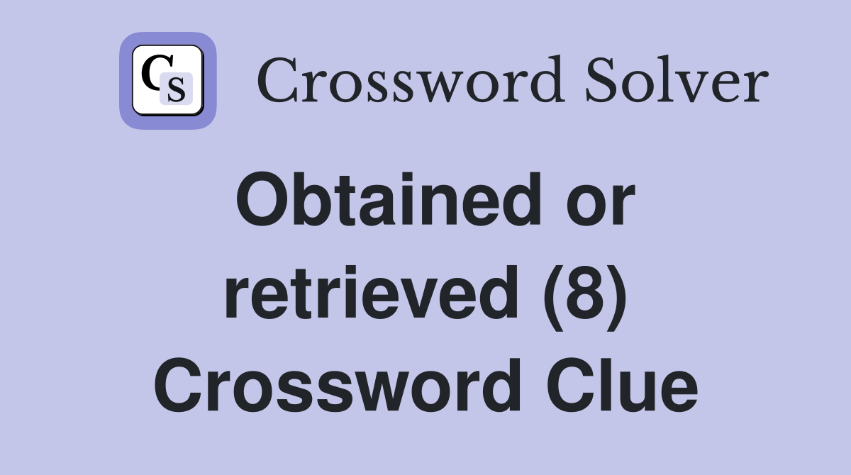 Obtained or retrieved (8) Crossword Clue