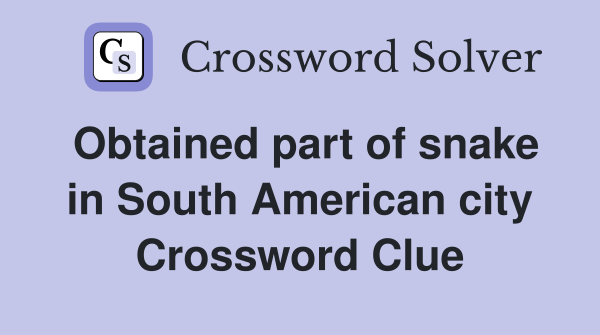 Obtained part of snake in South American city Crossword Clue