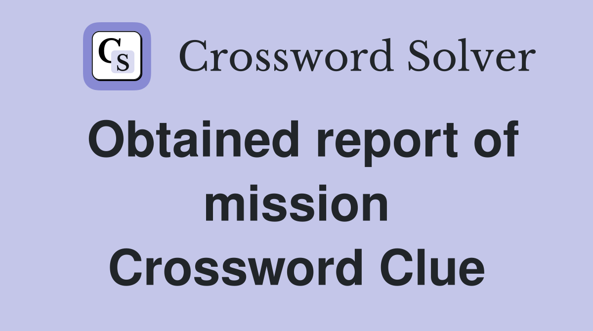 Obtained report of mission Crossword Clue