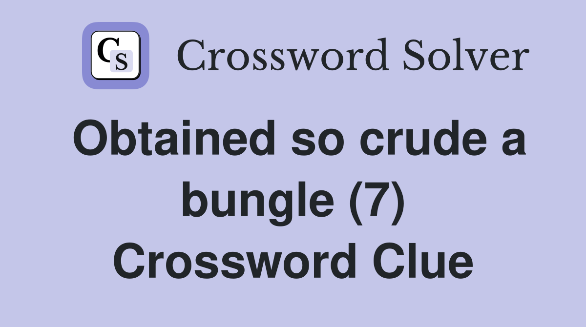 Obtained so crude a bungle (7) Crossword Clue