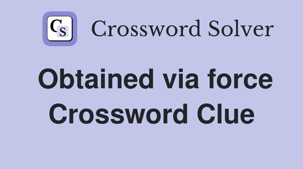 Obtained via force Crossword Clue