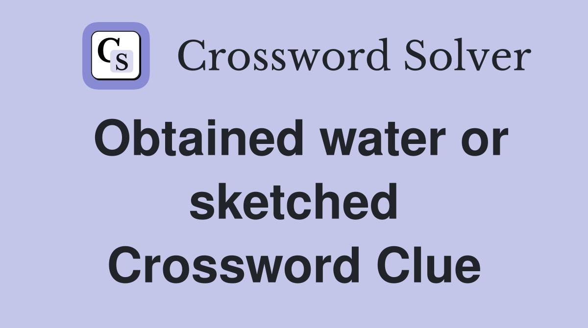 Obtained water or sketched Crossword Clue