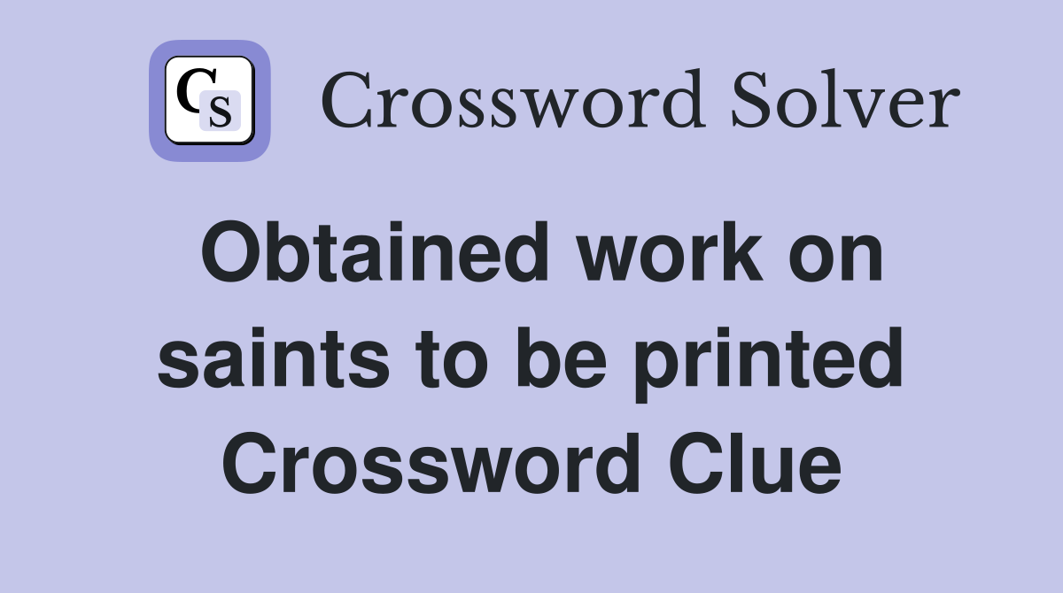 Obtained work on saints to be printed Crossword Clue