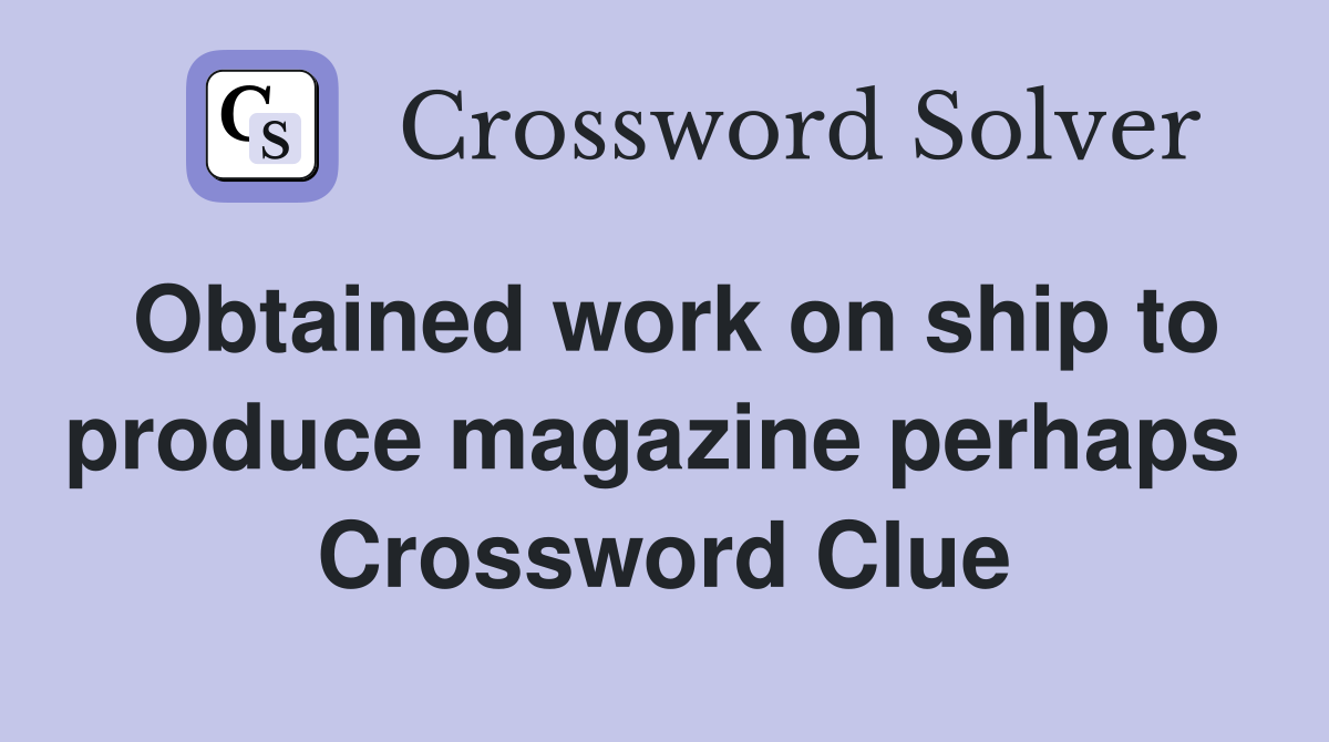 Obtained work on ship to produce magazine perhaps  Crossword Clue