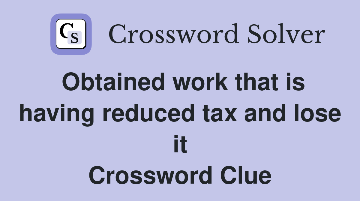 Obtained work that is having reduced tax and lose it Crossword Clue