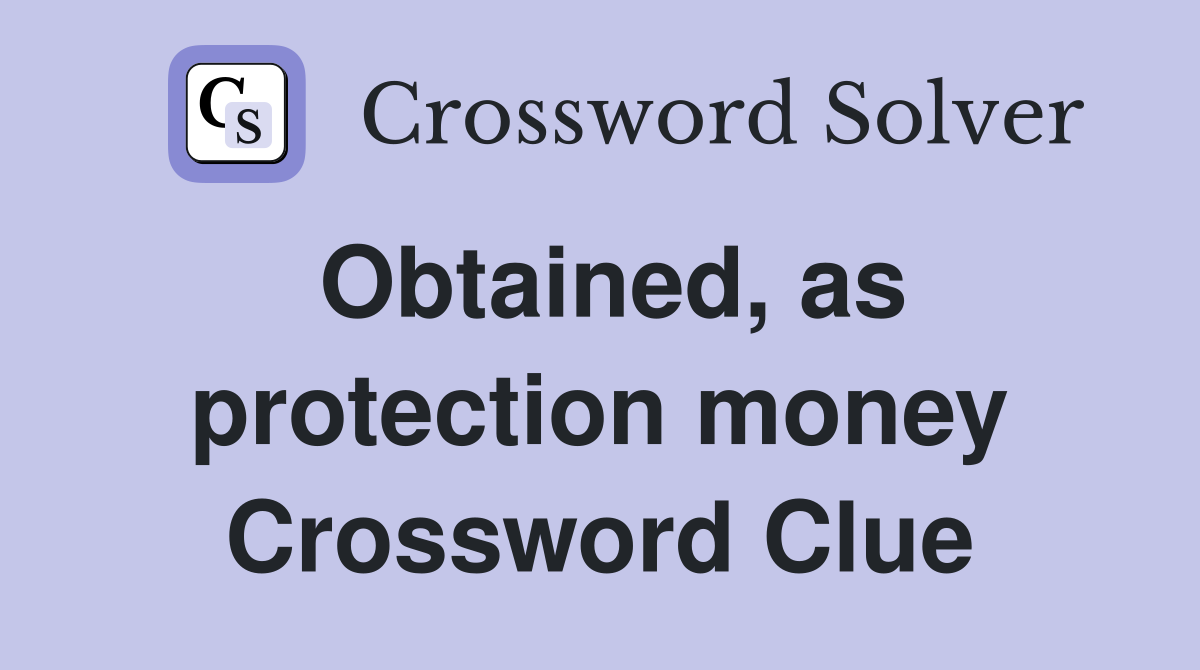Obtained, as protection money Crossword Clue