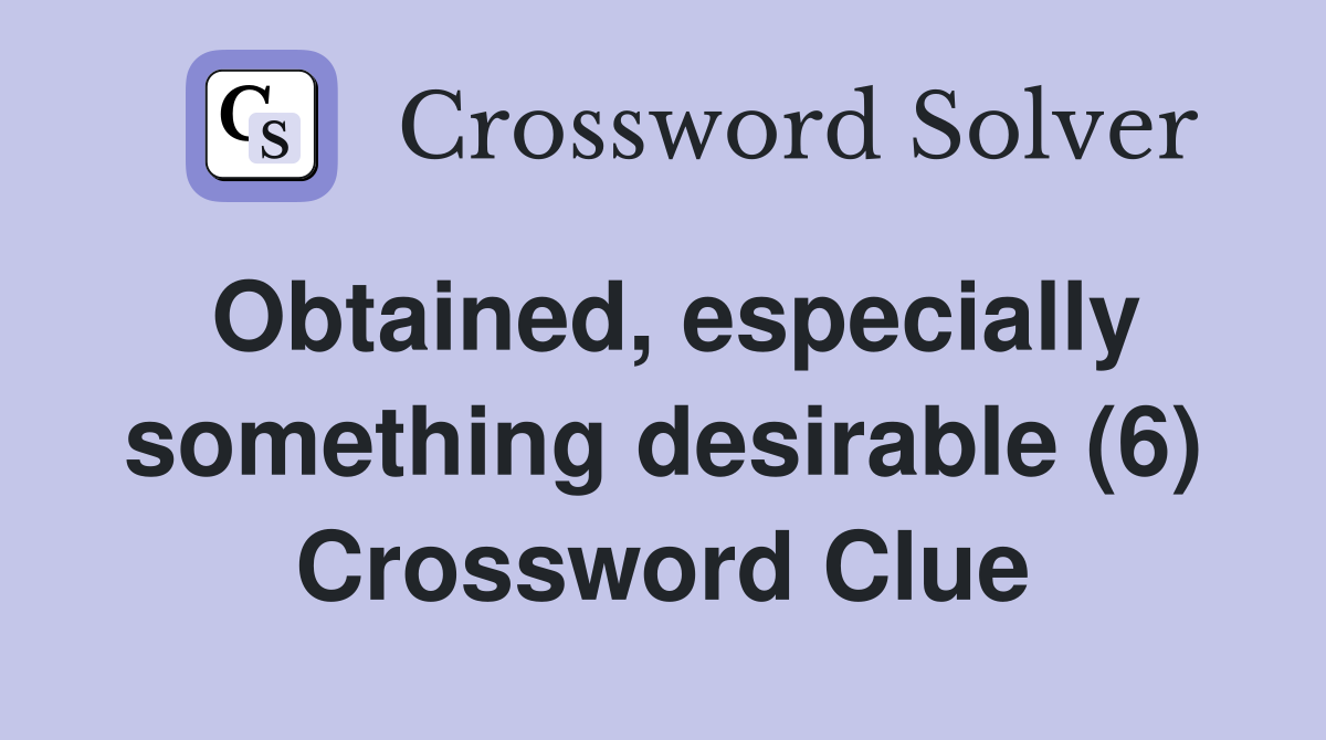 Obtained, especially something desirable (6) Crossword Clue