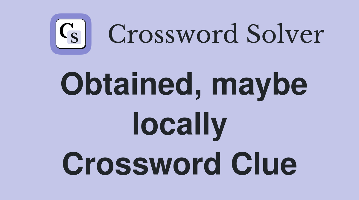 Obtained, maybe locally Crossword Clue