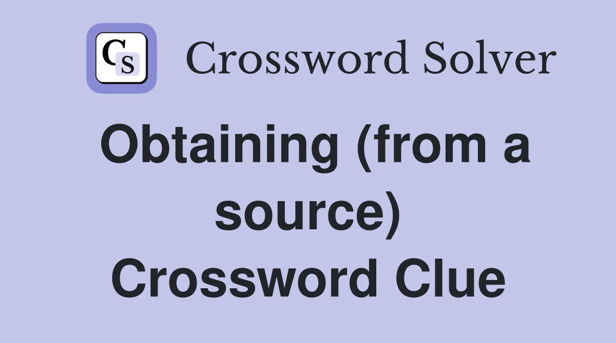 Obtaining (from a source) Crossword Clue