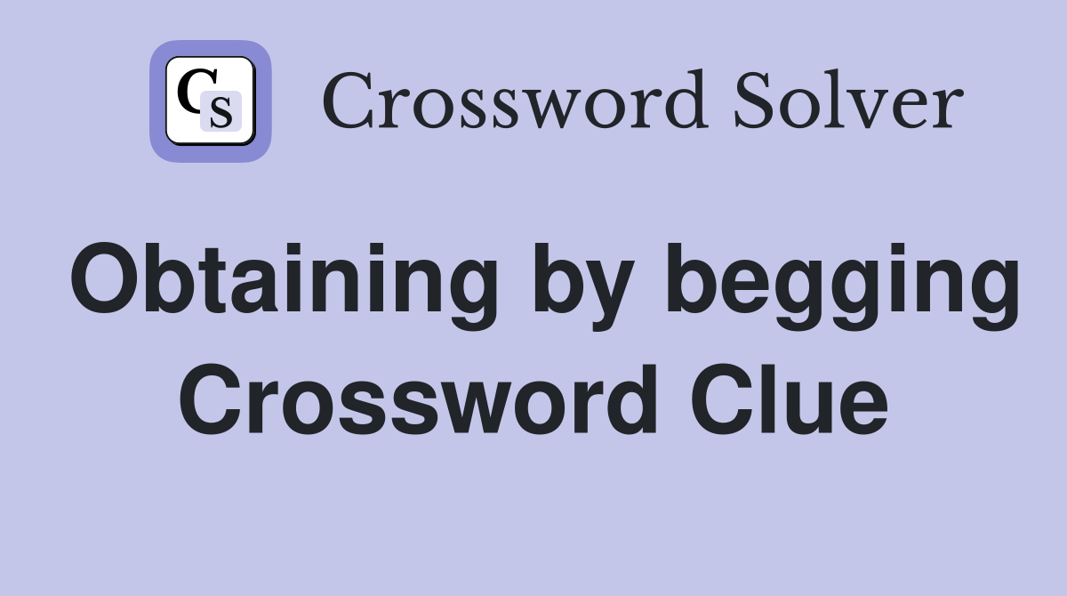 Obtaining by begging Crossword Clue