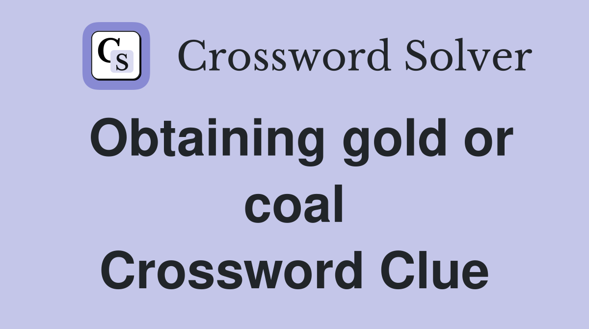 Obtaining gold or coal Crossword Clue
