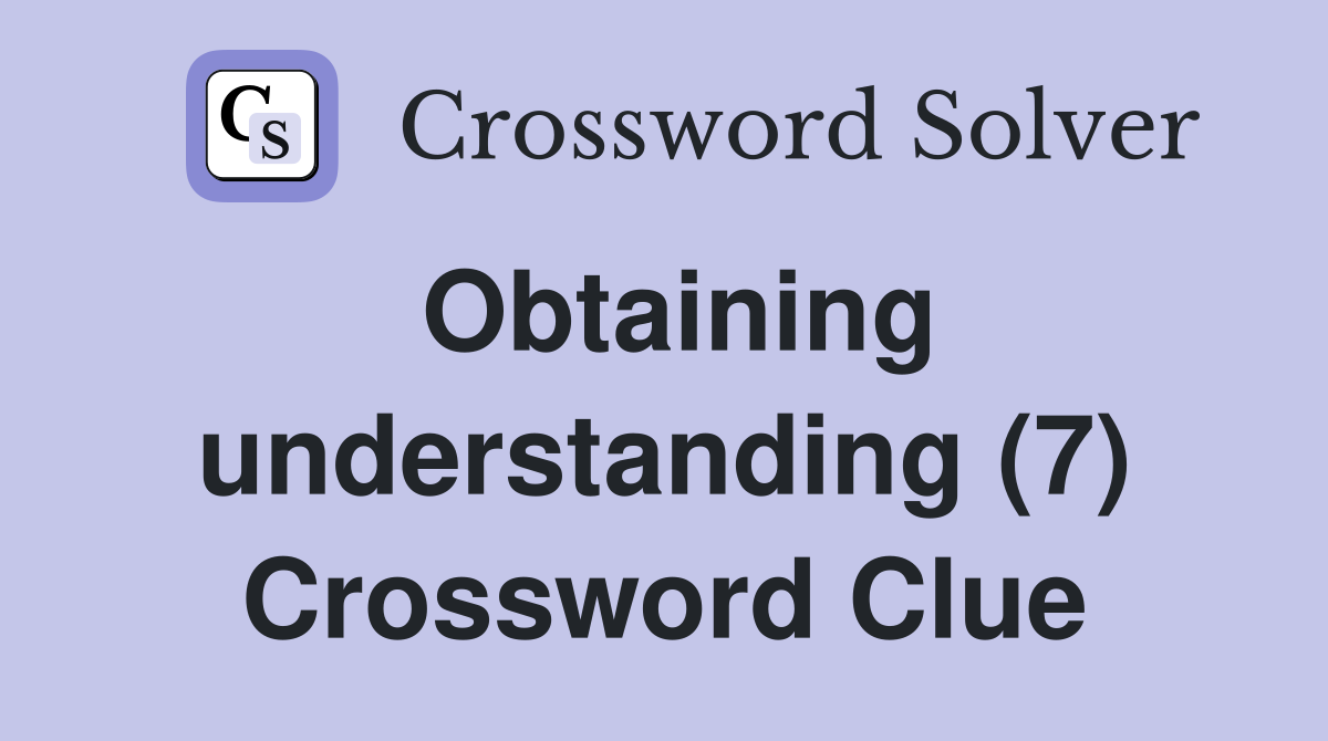 Obtaining understanding (7) Crossword Clue