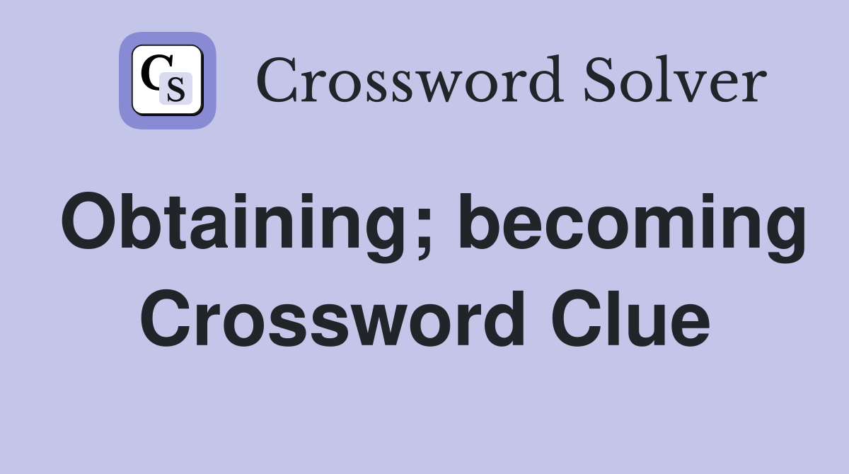 Obtaining; becoming Crossword Clue