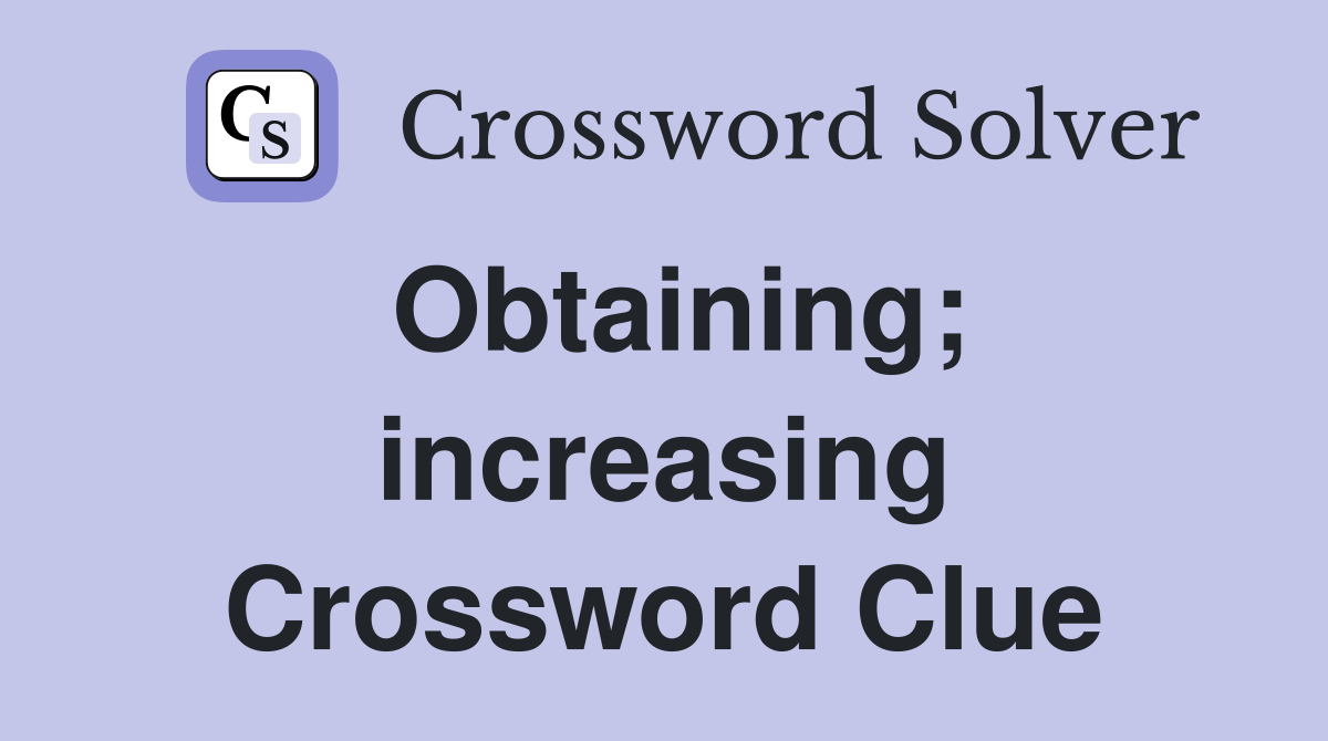 Obtaining; increasing Crossword Clue