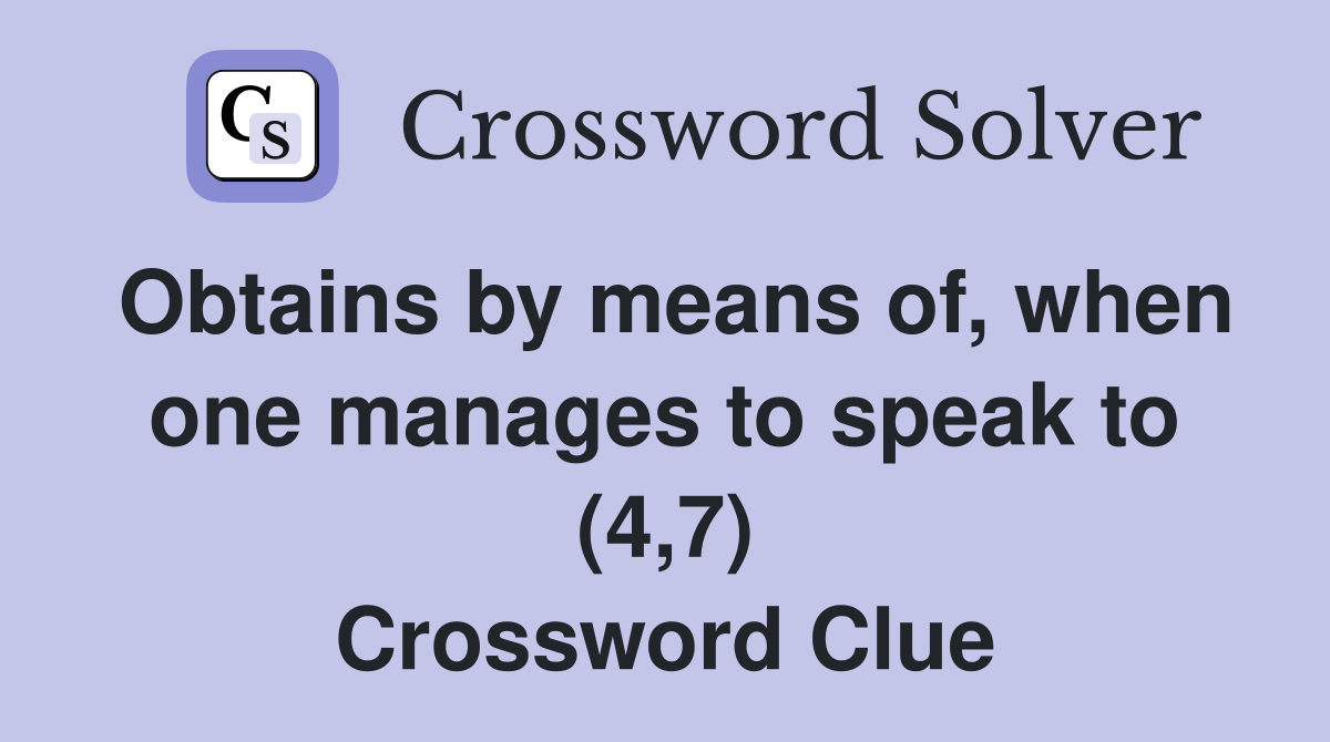 Obtains by means of, when one manages to speak to (4,7) Crossword Clue
