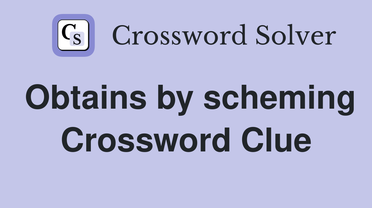 Obtains by scheming Crossword Clue