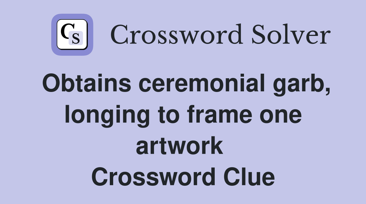 Obtains ceremonial garb, longing to frame one artwork  Crossword Clue