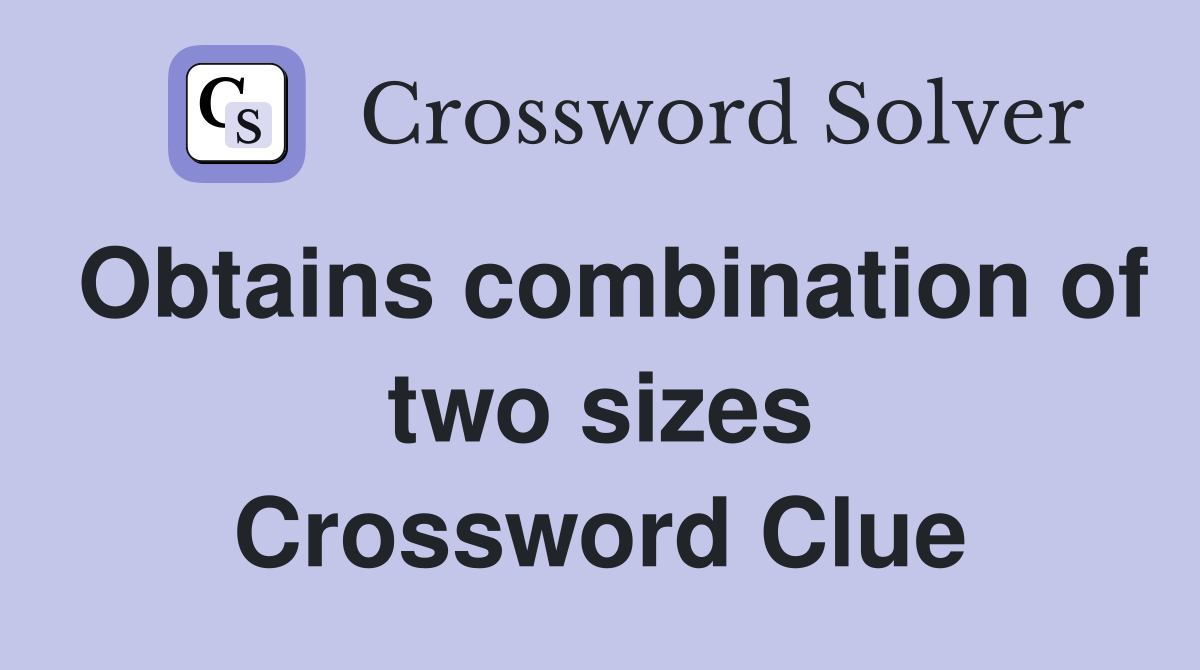 Obtains combination of two sizes Crossword Clue
