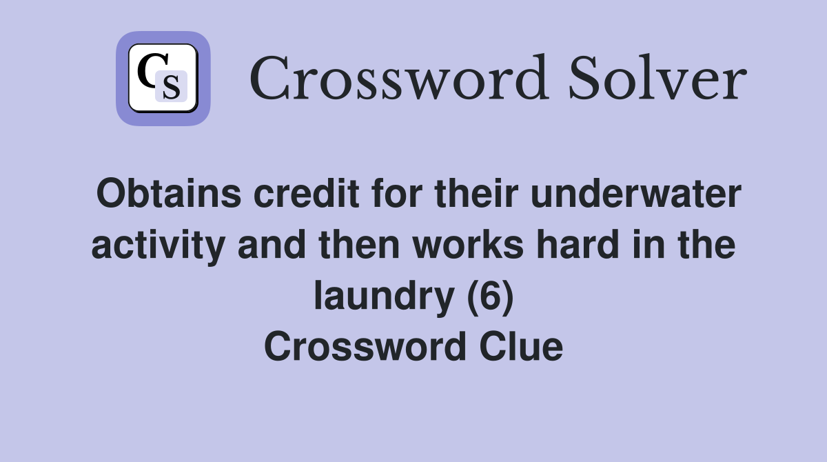 Obtains credit for their underwater activity and then works hard in the laundry (6) Crossword Clue