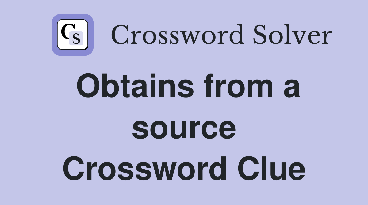 Obtains from a source Crossword Clue