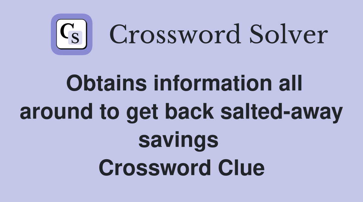 Obtains information all around to get back salted-away savings  Crossword Clue