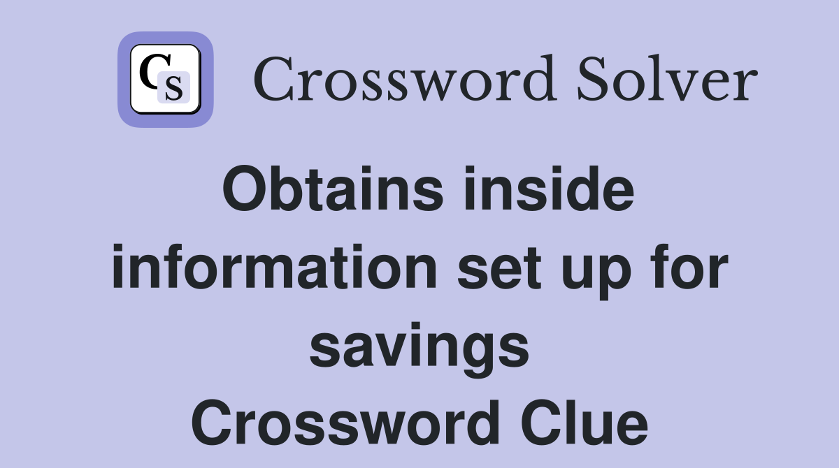 Obtains inside information set up for savings Crossword Clue