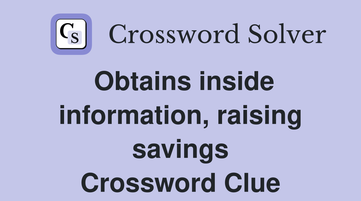 Obtains inside information, raising savings Crossword Clue