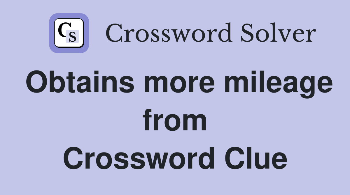 Obtains more mileage from Crossword Clue