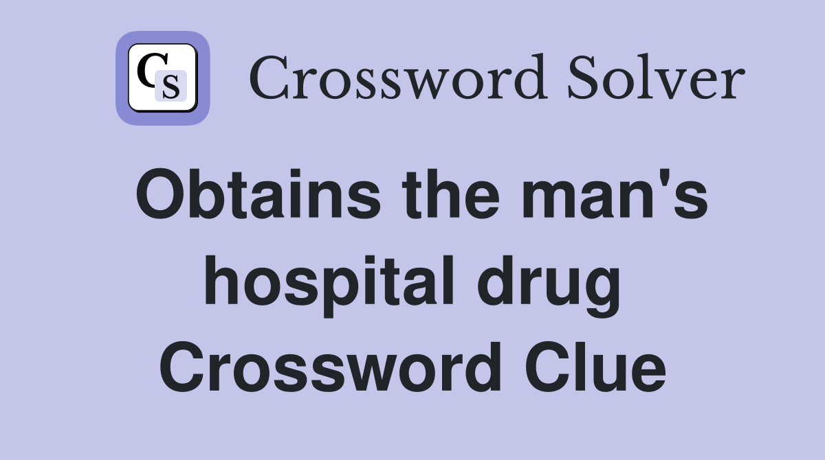 Obtains the man's hospital drug Crossword Clue