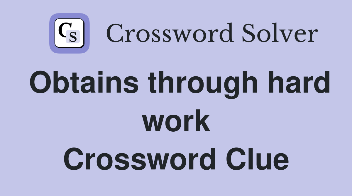 Obtains through hard work Crossword Clue