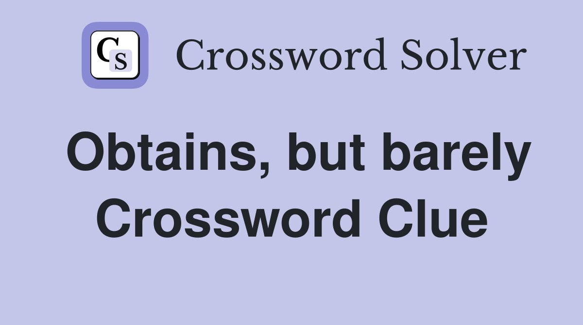 Obtains, but barely Crossword Clue