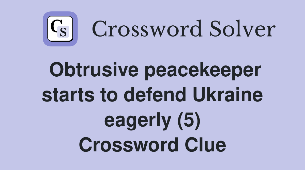 Obtrusive peacekeeper starts to defend Ukraine eagerly (5) Crossword Clue