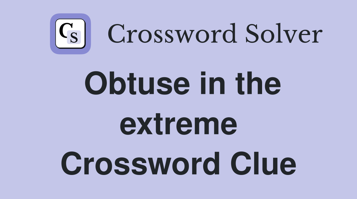 Obtuse in the extreme Crossword Clue