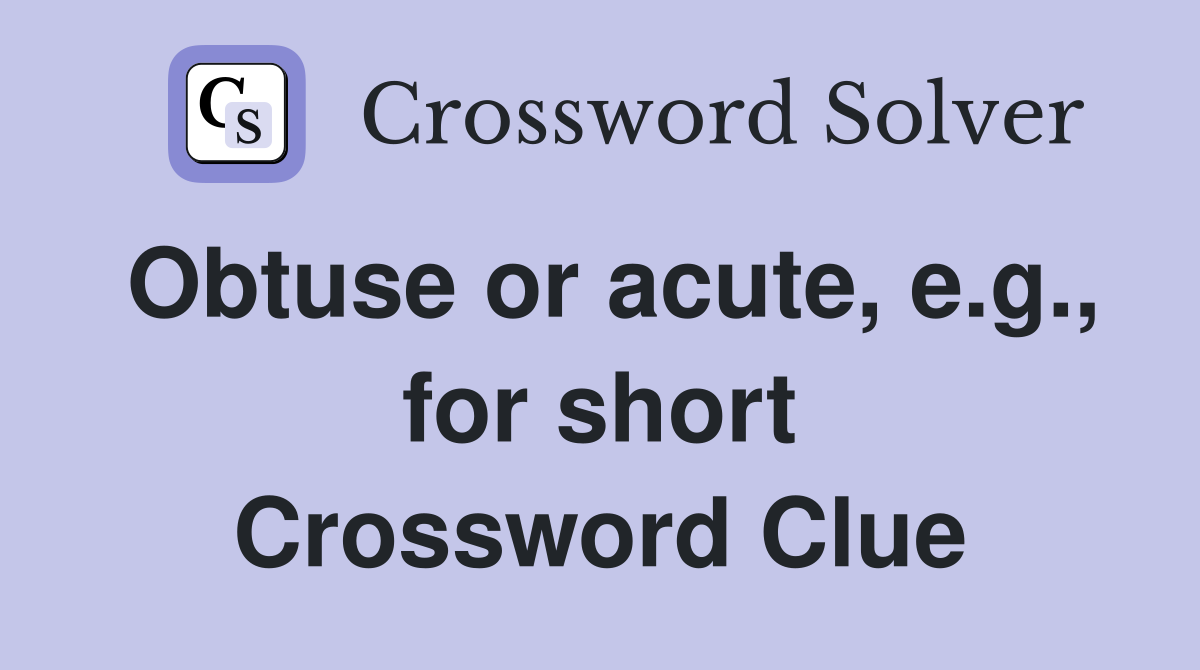 Obtuse or acute, e.g., for short Crossword Clue