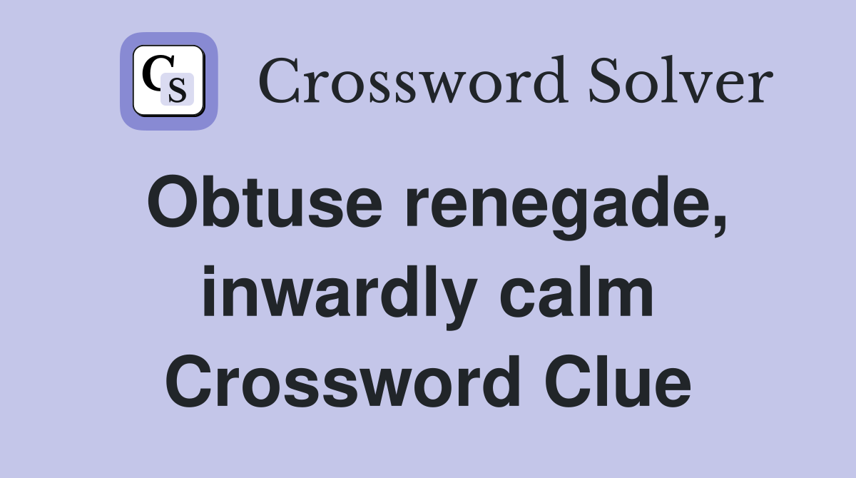 Obtuse renegade, inwardly calm Crossword Clue