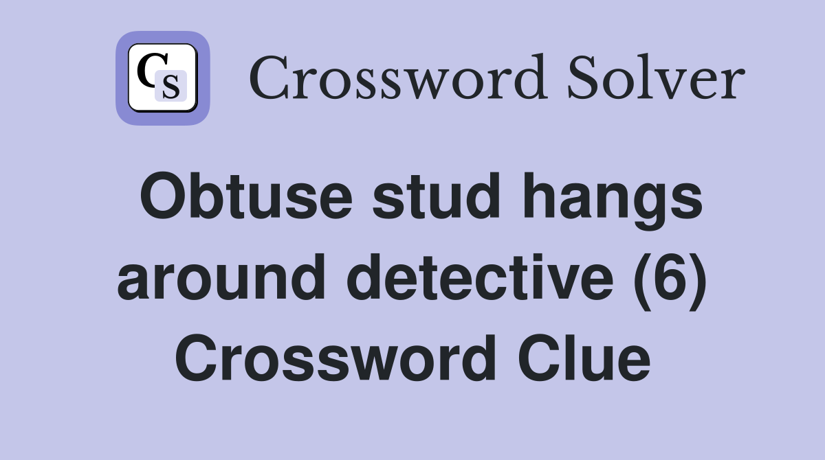 Obtuse stud hangs around detective (6) Crossword Clue