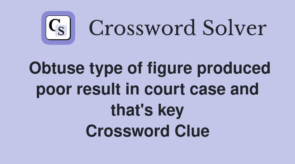 Obtuse type of figure produced poor result in court case and that's key Crossword Clue